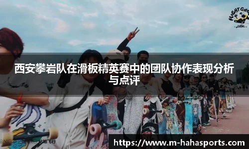 西安攀岩队在滑板精英赛中的团队协作表现分析与点评